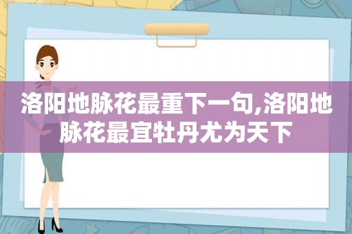洛阳地脉花最重下一句,洛阳地脉花最宜牡丹尤为天下