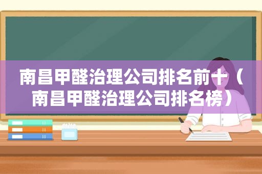 南昌甲醛治理公司排名前十（南昌甲醛治理公司排名榜）