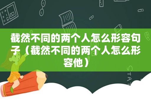 截然不同的两个人怎么形容句子（截然不同的两个人怎么形容他）