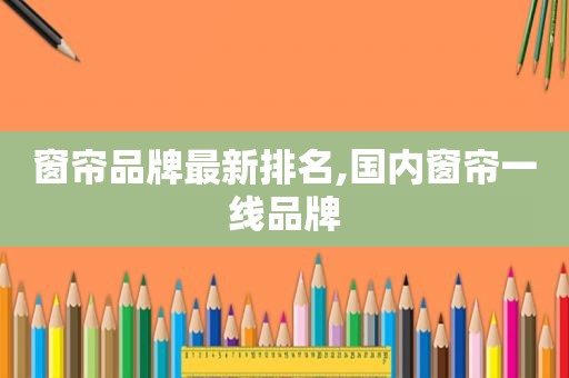 窗帘品牌最新排名,国内窗帘一线品牌