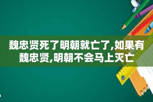 魏忠贤死了明朝就亡了,如果有魏忠贤,明朝不会马上灭亡