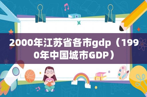 2000年江苏省各市gdp（1990年中国城市GDP）