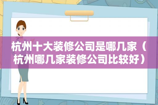 杭州十大装修公司是哪几家（杭州哪几家装修公司比较好）
