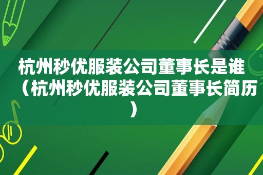 杭州秒优服装公司董事长是谁（杭州秒优服装公司董事长简历）