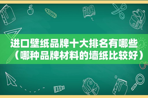 进口壁纸品牌十大排名有哪些（哪种品牌材料的墙纸比较好）