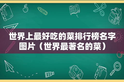 世界上最好吃的菜排行榜名字图片（世界最著名的菜）