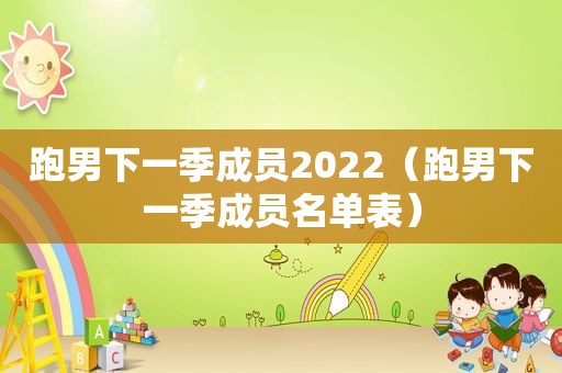 跑男下一季成员2022（跑男下一季成员名单表）