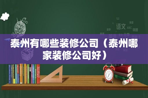 泰州有哪些装修公司（泰州哪家装修公司好）