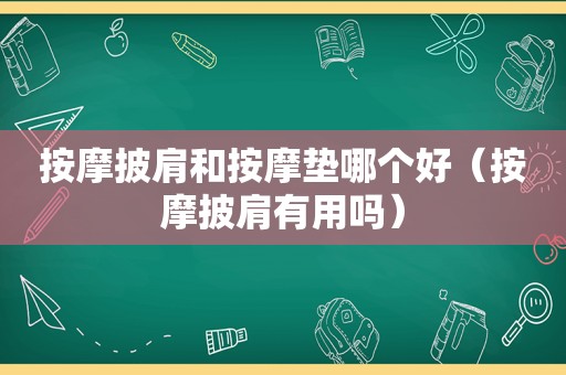  *** 披肩和 *** 垫哪个好（ *** 披肩有用吗）