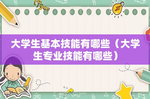 大学生基本技能有哪些（大学生专业技能有哪些）