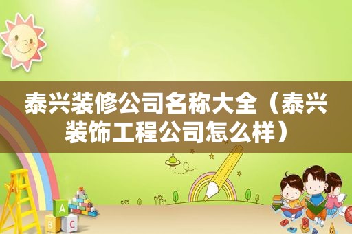 泰兴装修公司名称大全（泰兴装饰工程公司怎么样）