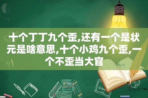十个丁丁九个歪,还有一个是状元是啥意思,十个小鸡九个歪,一个不歪当大官