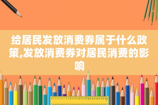 给居民发放消费券属于什么政策,发放消费券对居民消费的影响