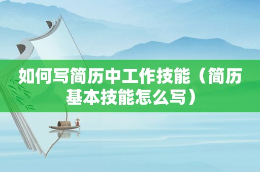 如何写简历中工作技能（简历基本技能怎么写）