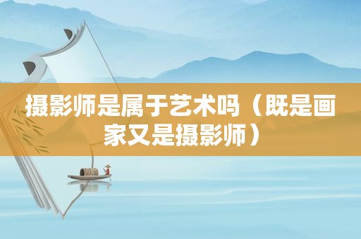 摄影师是属于艺术吗（既是画家又是摄影师）