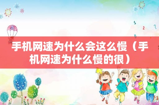 手机网速为什么会这么慢（手机网速为什么慢的很）