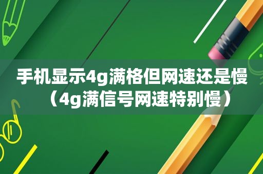 手机显示4g满格但网速还是慢（4g满信号网速特别慢）