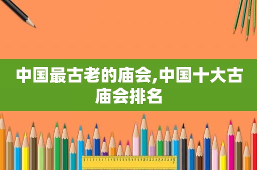 中国最古老的庙会,中国十大古庙会排名