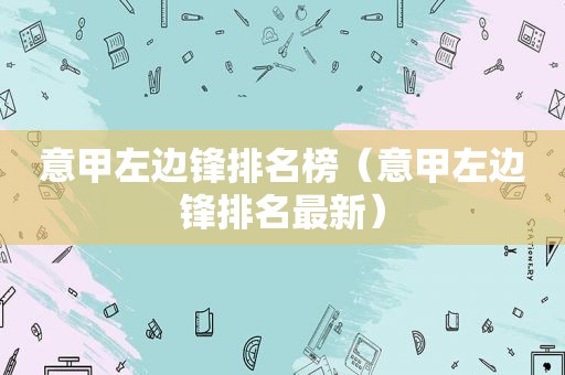 意甲左边锋排名榜（意甲左边锋排名最新）