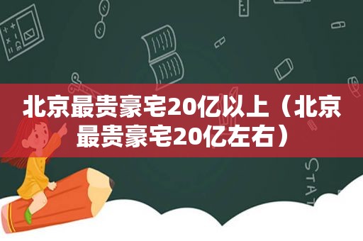 北京最贵豪宅20亿以上（北京最贵豪宅20亿左右）