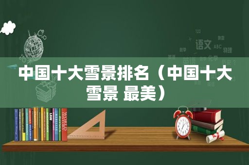 中国十大雪景排名（中国十大雪景 最美）