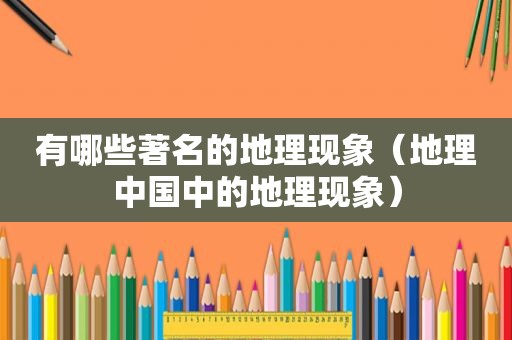 有哪些著名的地理现象（地理中国中的地理现象）