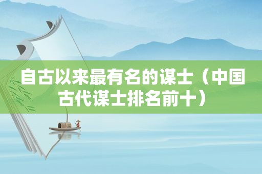 自古以来最有名的谋士（中国古代谋士排名前十）