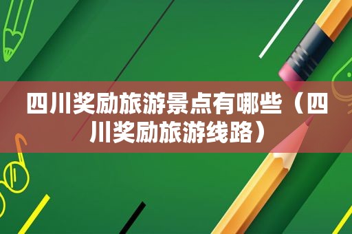 四川奖励旅游景点有哪些（四川奖励旅游线路）