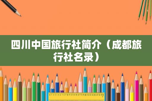 四川中国旅行社简介（成都旅行社名录）
