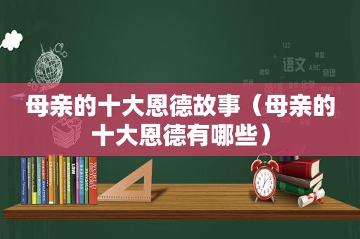 母亲的十大恩德故事（母亲的十大恩德有哪些）