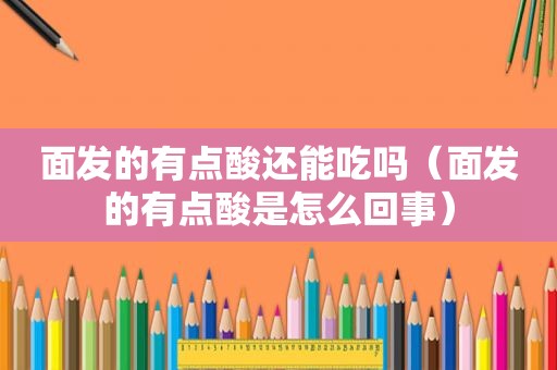 面发的有点酸还能吃吗（面发的有点酸是怎么回事）