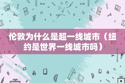 伦敦为什么是超一线城市（纽约是世界一线城市吗）