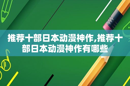 推荐十部日本动漫神作,推荐十部日本动漫神作有哪些