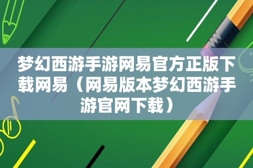 梦幻西游手游网易官方正版下载网易（网易版本梦幻西游手游官网下载）