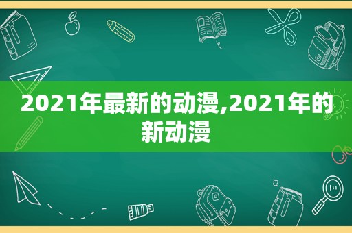 2021年最新的动漫,2021年的新动漫
