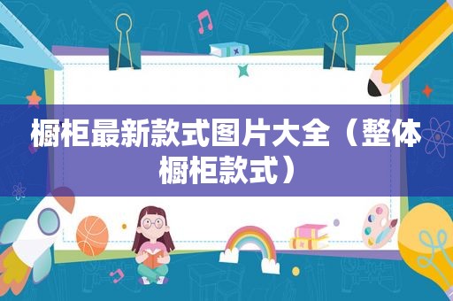 橱柜最新款式图片大全（整体橱柜款式）