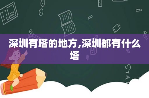 深圳有塔的地方,深圳都有什么塔