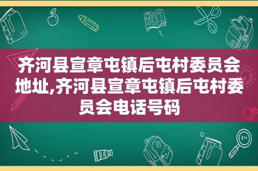 齐河县宣章屯镇后屯村委员会地址,齐河县宣章屯镇后屯村委员会电话号码