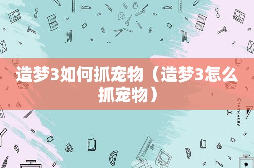 造梦3如何抓宠物（造梦3怎么抓宠物）