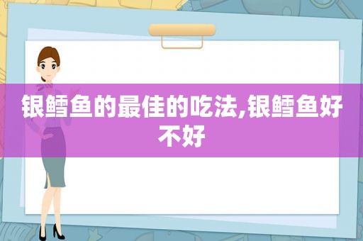 银鳕鱼的最佳的吃法,银鳕鱼好不好