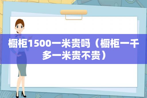 橱柜1500一米贵吗（橱柜一千多一米贵不贵）