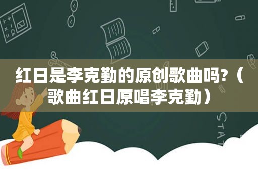 红日是李克勤的原创歌曲吗?（歌曲红日原唱李克勤）