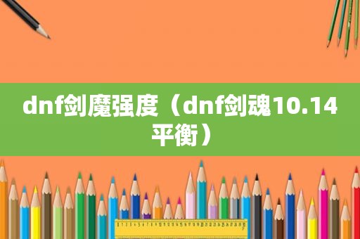 dnf剑魔强度（dnf剑魂10.14平衡）