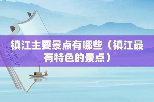 镇江主要景点有哪些（镇江最有特色的景点）