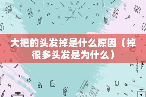 大把的头发掉是什么原因（掉很多头发是为什么）