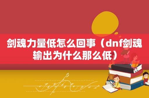 剑魂力量低怎么回事（dnf剑魂输出为什么那么低）