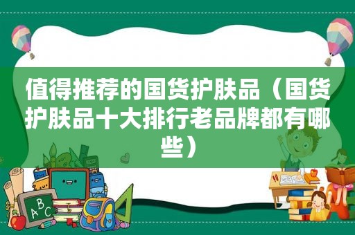 值得推荐的国货护肤品（国货护肤品十大排行老品牌都有哪些）