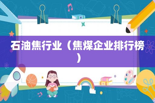 石油焦行业（焦煤企业排行榜）