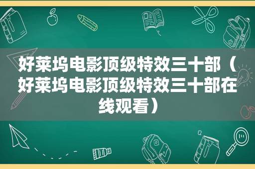 好莱坞电影顶级特效三十部（好莱坞电影顶级特效三十部在线观看）