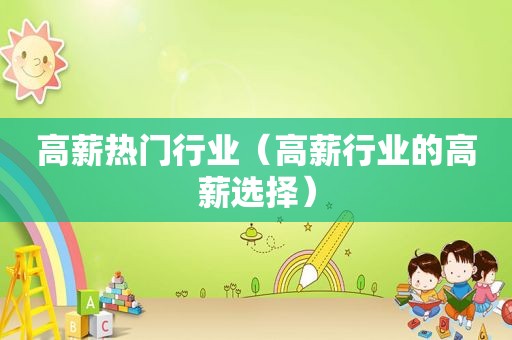 高薪热门行业（高薪行业的高薪选择）